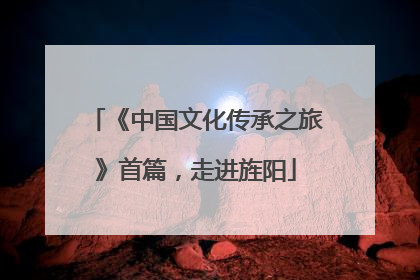 《中国文化传承之旅》首篇，走进旌阳