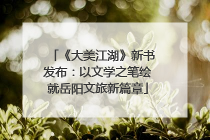 《大美江湖》新书发布：以文学之笔绘就岳阳文旅新篇章