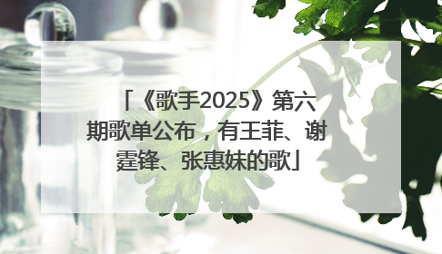 《歌手2025》第六期歌单公布，有王菲、谢霆锋、张惠妹的歌