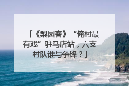 《梨园春》“俺村最有戏”驻马店站，六支村队谁与争锋？