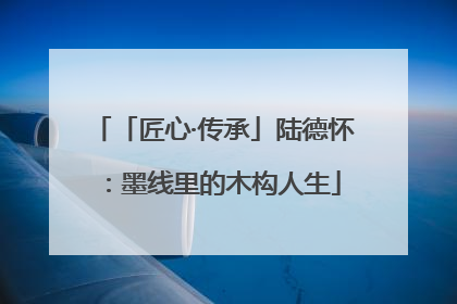 「匠心·传承」陆德怀：墨线里的木构人生