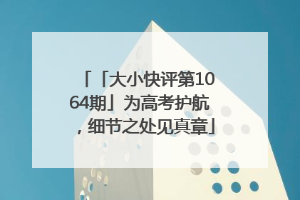 「大小快评第1064期」为高考护航，细节之处见真章