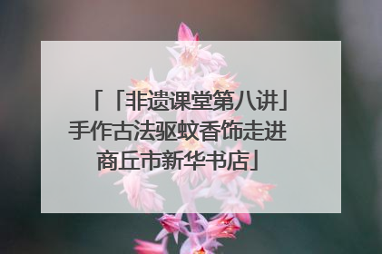 「非遗课堂第八讲」手作古法驱蚊香饰走进商丘市新华书店