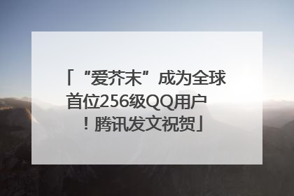 “爱芥末”成为全球首位256级QQ用户！腾讯发文祝贺
