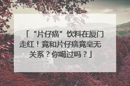 “片仔癀”饮料在厦门走红！竟和片仔癀竟毫无关系？你喝过吗？