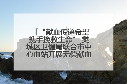 “献血传递希望 携手挽救生命” 樊城区卫健局联合市中心血站开展无偿献血科普公益活动