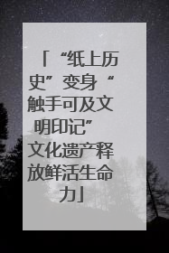 “纸上历史”变身“触手可及文明印记” 文化遗产释放鲜活生命力