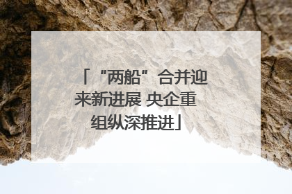 “两船”合并迎来新进展 央企重组纵深推进