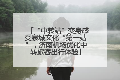 “中转站”变身感受泉城文化“第一站”，济南机场优化中转旅客出行体验