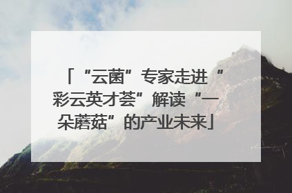 “云菌”专家走进“彩云英才荟”解读“一朵蘑菇”的产业未来