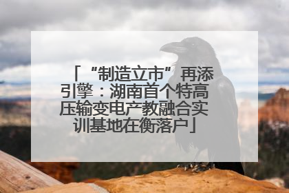 “制造立市”再添引擎：湖南首个特高压输变电产教融合实训基地在衡落户