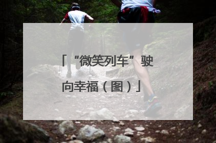 “微笑列车”驶向幸福（图）