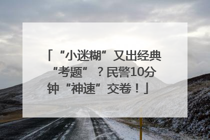 “小迷糊”又出经典“考题”？民警10分钟“神速”交卷！