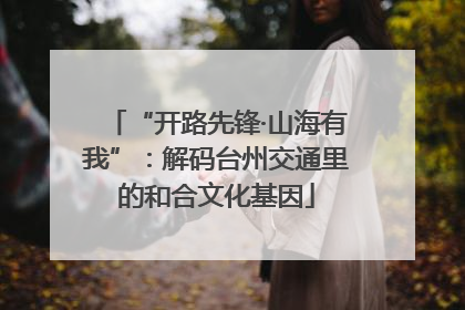 “开路先锋·山海有我”：解码台州交通里的和合文化基因