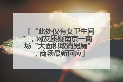 “此处仅有女卫生间”，网友质疑南京一商场“大面积取消男厕”，商场最新回应