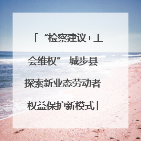 “检察建议+工会维权” 城步县探索新业态劳动者权益保护新模式