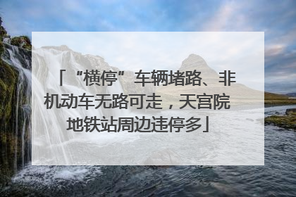 “横停”车辆堵路、非机动车无路可走，天宫院地铁站周边违停多