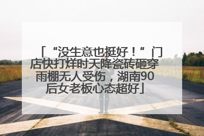 “没生意也挺好！”门店快打烊时天降瓷砖砸穿雨棚无人受伤，湖南90后女老板心态超好