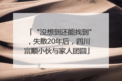 “没想到还能找到”，失散20年后，四川富顺小伙与家人团圆