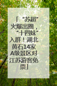 “苏超”火爆出圈，“十四妹”入群！湖北黄石14家A级景区对江苏游客免票