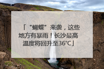 “蝴蝶”来袭，这些地方有暴雨！长沙最高温度将回升至36℃