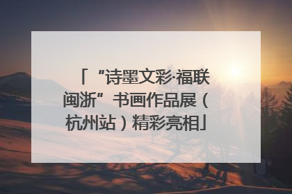 “诗墨文彩·福联闽浙”书画作品展（杭州站）精彩亮相