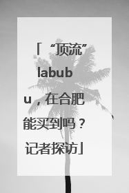 “顶流”labubu，在合肥能买到吗？记者探访