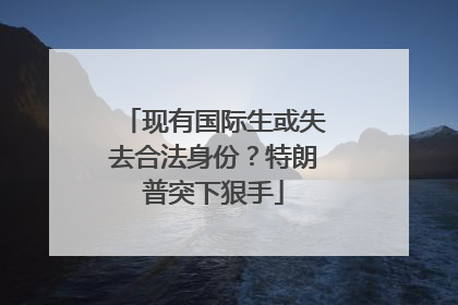 现有国际生或失去合法身份？特朗普突下狠手