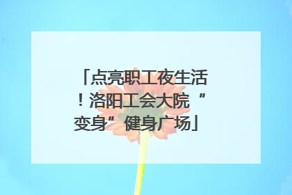 点亮职工夜生活！洛阳工会大院“变身”健身广场