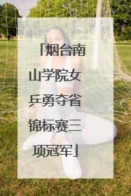 烟台南山学院女乒勇夺省锦标赛三项冠军