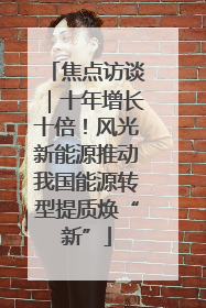 焦点访谈｜十年增长十倍！风光新能源推动我国能源转型提质焕“新”