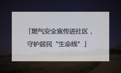 燃气安全宣传进社区，守护居民“生命线”