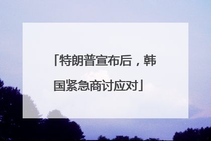特朗普宣布后，韩国紧急商讨应对