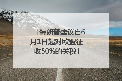 特朗普建议自6月1日起对欧盟征收50%的关税