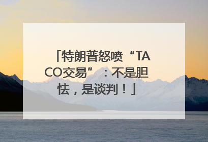 特朗普怒喷“TACO交易”：不是胆怯，是谈判！
