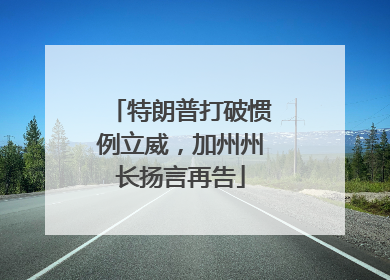 特朗普打破惯例立威，加州州长扬言再告