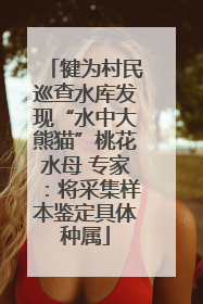 犍为村民巡查水库发现“水中大熊猫”桃花水母 专家：将采集样本鉴定具体种属