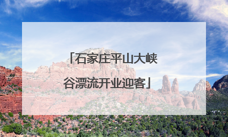 石家庄平山大峡谷漂流开业迎客