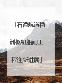 石澧航道艳洲枢纽船闸工程迎新进展