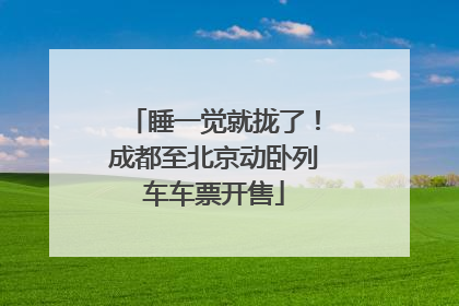 睡一觉就拢了！成都至北京动卧列车车票开售