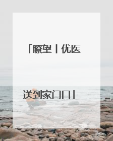瞭望丨优医送到家门口