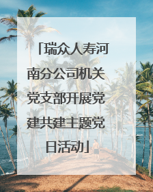 瑞众人寿河南分公司机关党支部开展党建共建主题党日活动