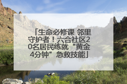 生命必修课 邻里守护者！六合社区20名居民练就“黄金4分钟”急救技能