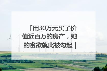 用30万元买了价值近百万的房产，她的贪欲就此被勾起｜今晚九点半