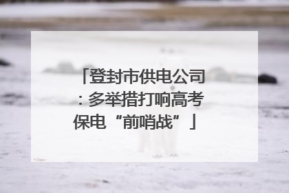 登封市供电公司：多举措打响高考保电“前哨战”