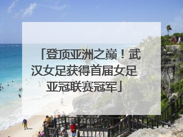 登顶亚洲之巅！武汉女足获得首届女足亚冠联赛冠军