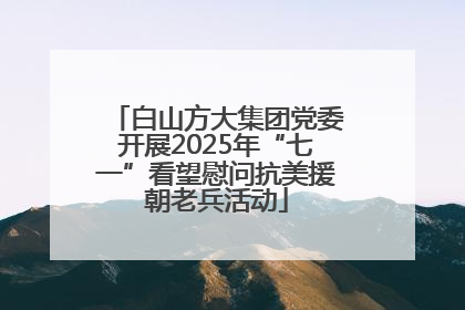 白山方大集团党委开展2025年“七一”看望慰问抗美援朝老兵活动