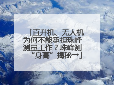 直升机、无人机为何不能承担珠峰测量工作？珠峰测“身高”揭秘→