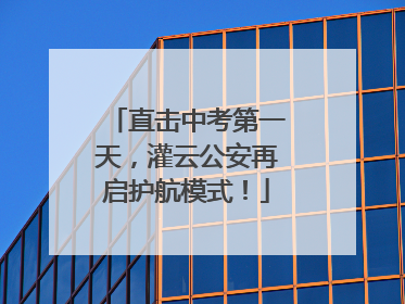 直击中考第一天，灌云公安再启护航模式！