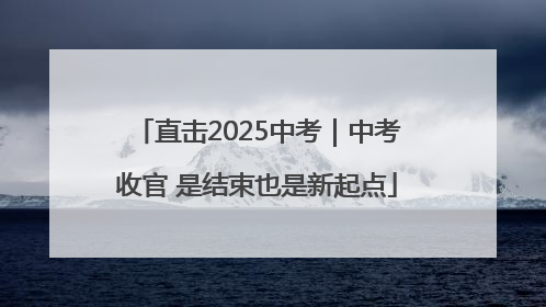 直击2025中考｜中考收官 是结束也是新起点